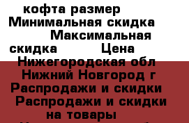 кофта размер 42-44 › Минимальная скидка ­ 300 › Максимальная скидка ­ 300 › Цена ­ 300 - Нижегородская обл., Нижний Новгород г. Распродажи и скидки » Распродажи и скидки на товары   . Нижегородская обл.